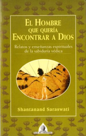 El hombre que quería encontrar a Dios. Relatos y enseñanzas esprituales de la sabiduría védica.